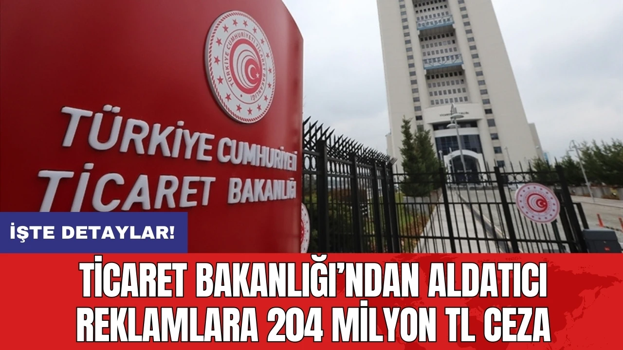 Ticaret Bakanlığı’ndan aldatıcı reklamlara 204 milyon TL ceza