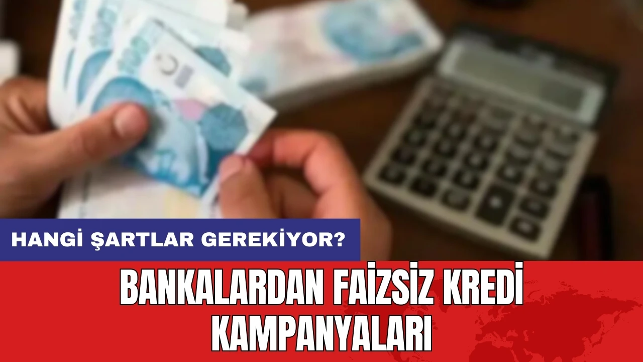 Bankalardan faizsiz kredi kampanyaları: Hangi şartlar gerekiyor?