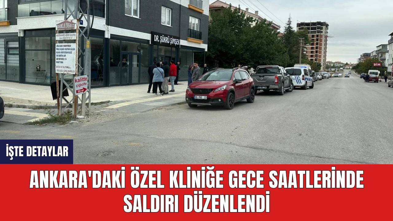 Ankara'daki Özel Kliniğe Gece Saatlerinde Saldırı Düzenlendi