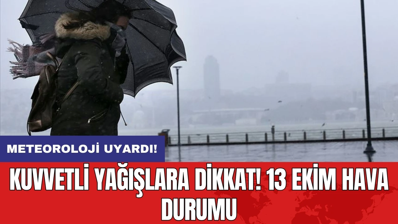 Meteoroloji uyardı: Kuvvetli yağışlara dikkat! 13 Ekim hava durumu