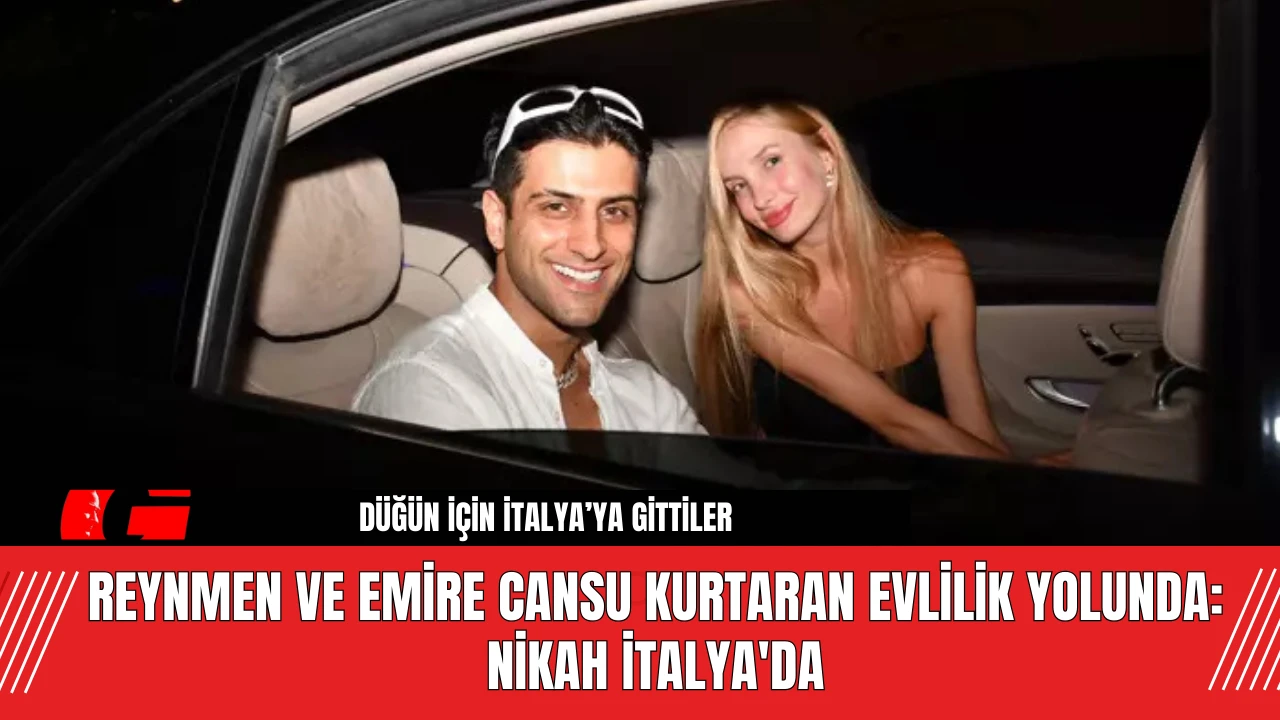 Reynmen ve Emire Cansu Kurtaran Evlilik Yolunda: Nikah İtalya'da