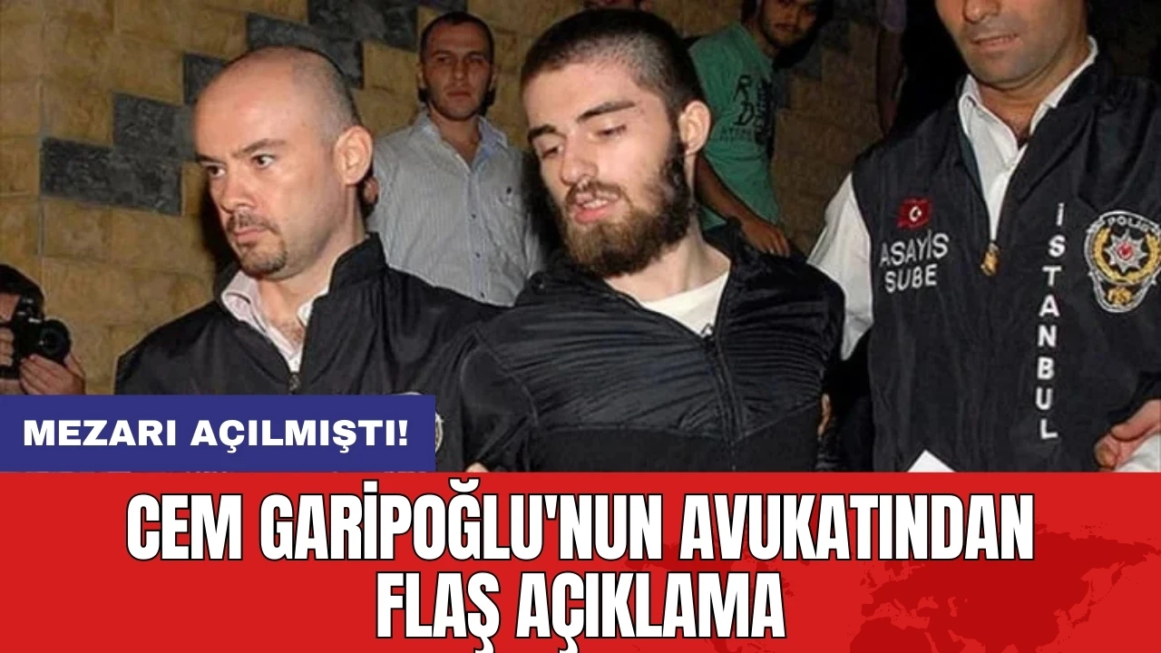 Cem Garipoğlu'nun avukatından flaş açıklama: Mezarı açılmıştı!