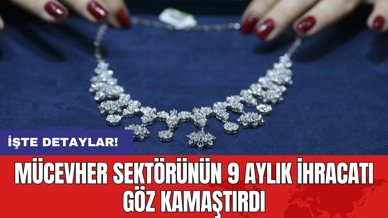 Mücevher sektörünün 9 aylık ihracatı göz kamaştırdı