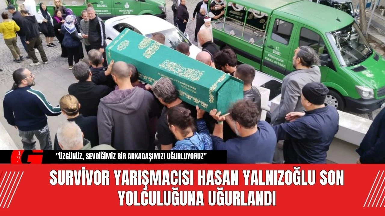 Survivor Yarışmacısı Hasan Yalnızoğlu Son Yolculuğuna Uğurlandı