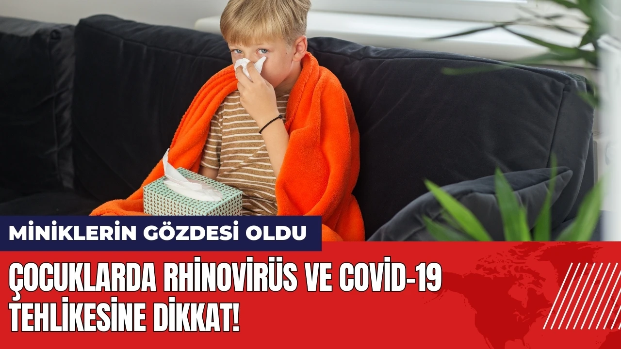 Çocuklarda Rhinovirüs ve Covid-19 tehlikesine dikkat!