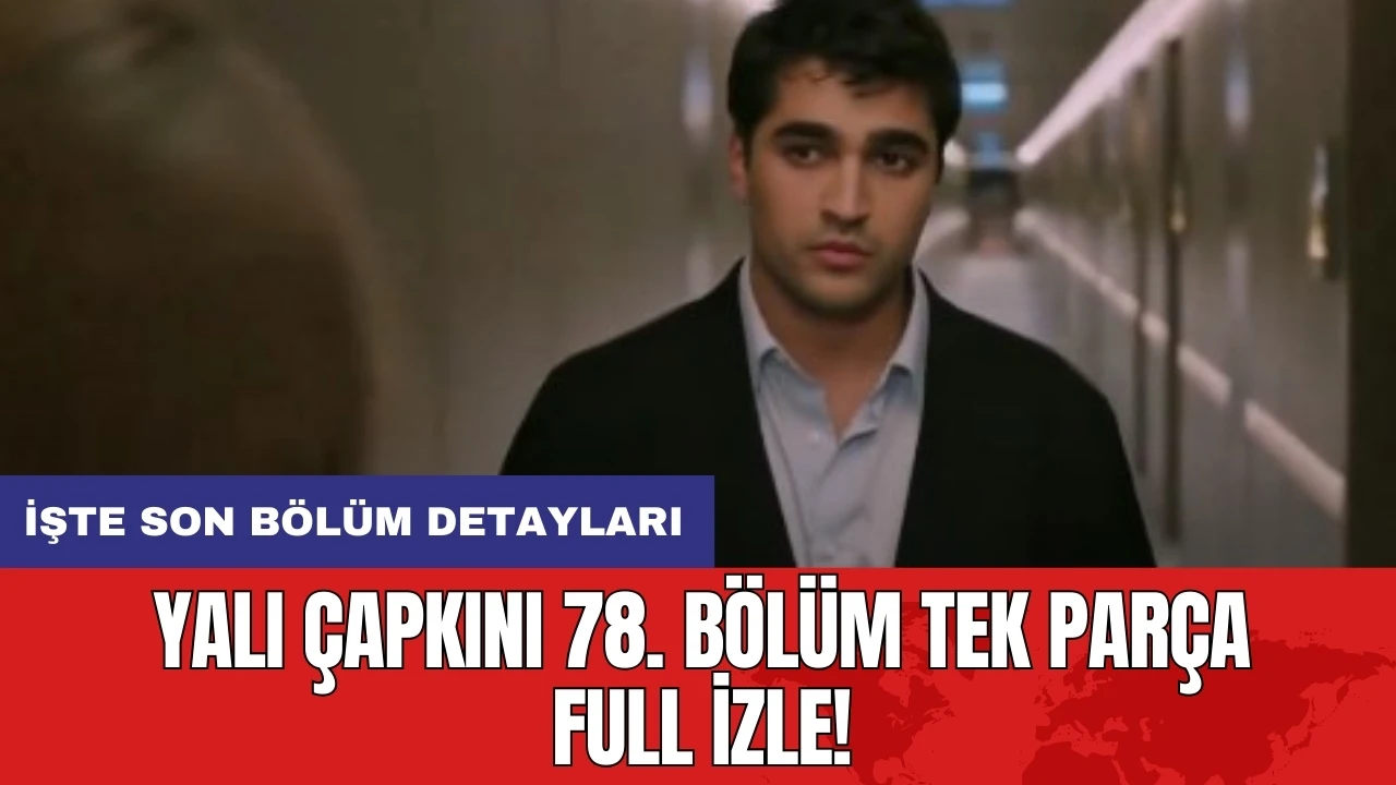 Yalı Çapkını 78. Bölüm Tek Parça Full İzle! İşte son bölüm detayları