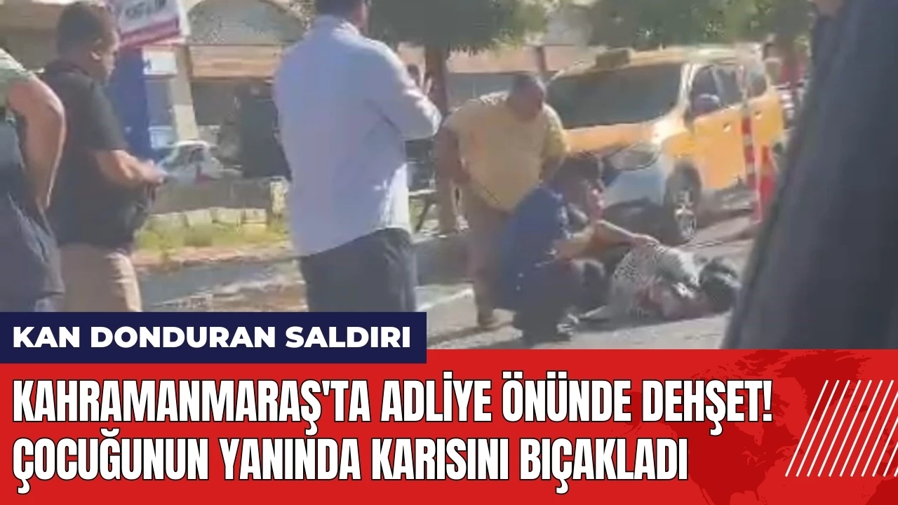 Adliye önünde dehşet! Çocuğunun yanında karısını bıç*kladı