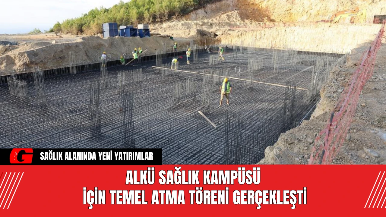 ALKÜ Sağlık Kampüsü İçin Temel Atma Töreni Gerçekleşti