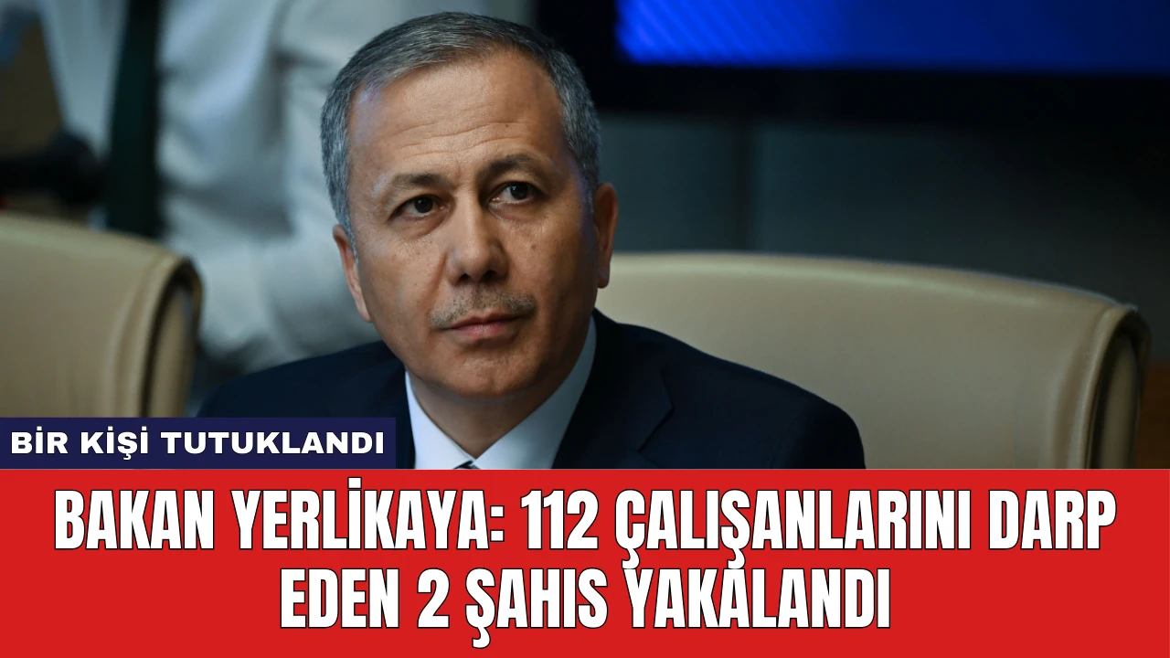 Bakan Yerlikaya: 112 Çalışanlarını Darp Eden 2 Şahıs Yakalandı