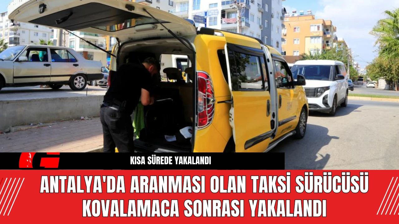 Antalya'da aranması olan taksi sürücüsü kovalamaca sonrası yakalandı