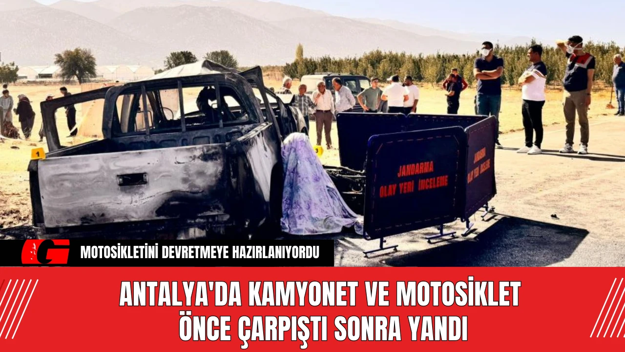 Antalya'da Kamyonet ve motosiklet önce çarpıştı sonra yandı