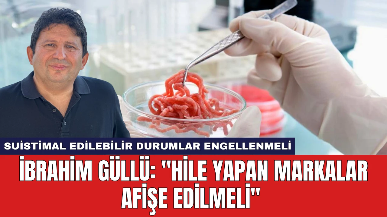 İbrahim Güllü: ''Hile Yapan Markalar Afişe Edilmeli''