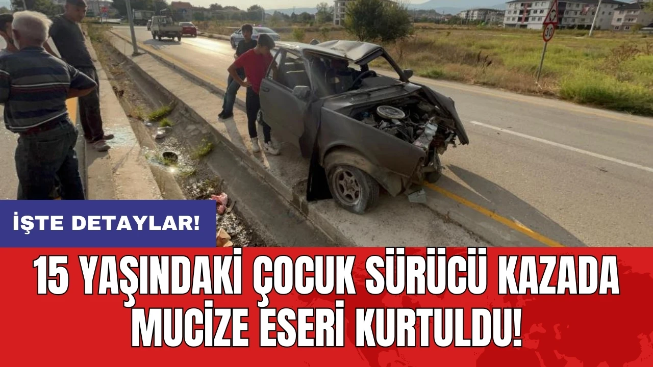 15 yaşındaki çocuk sürücü kazada mucize eseri kurtuldu!