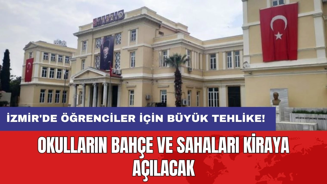 İzmir'de öğrenciler için büyük tehlike! Okulların bahçe ve sahaları kiraya açılacak