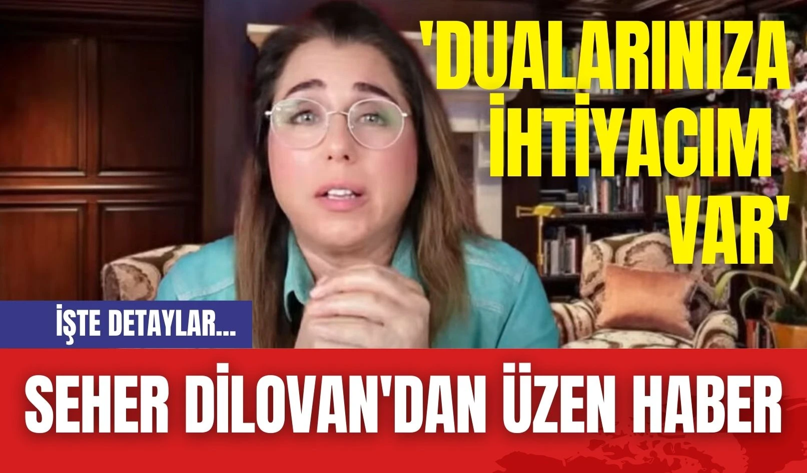 Seher Dilovan'dan Üzen Haber: 'Dualarınıza İhtiyacım Var'