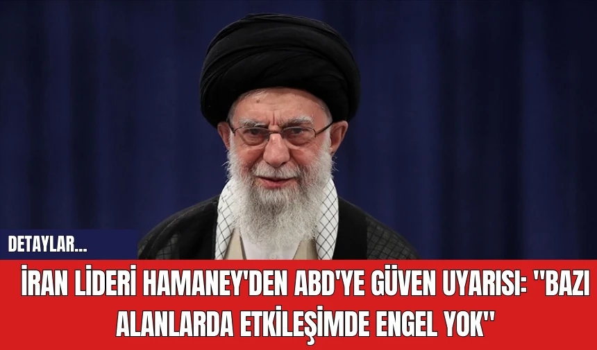 İran Lideri Hamaney'den ABD'ye Güven Uyarısı: "Bazı Alanlarda Etkileşimde Engel Yok"