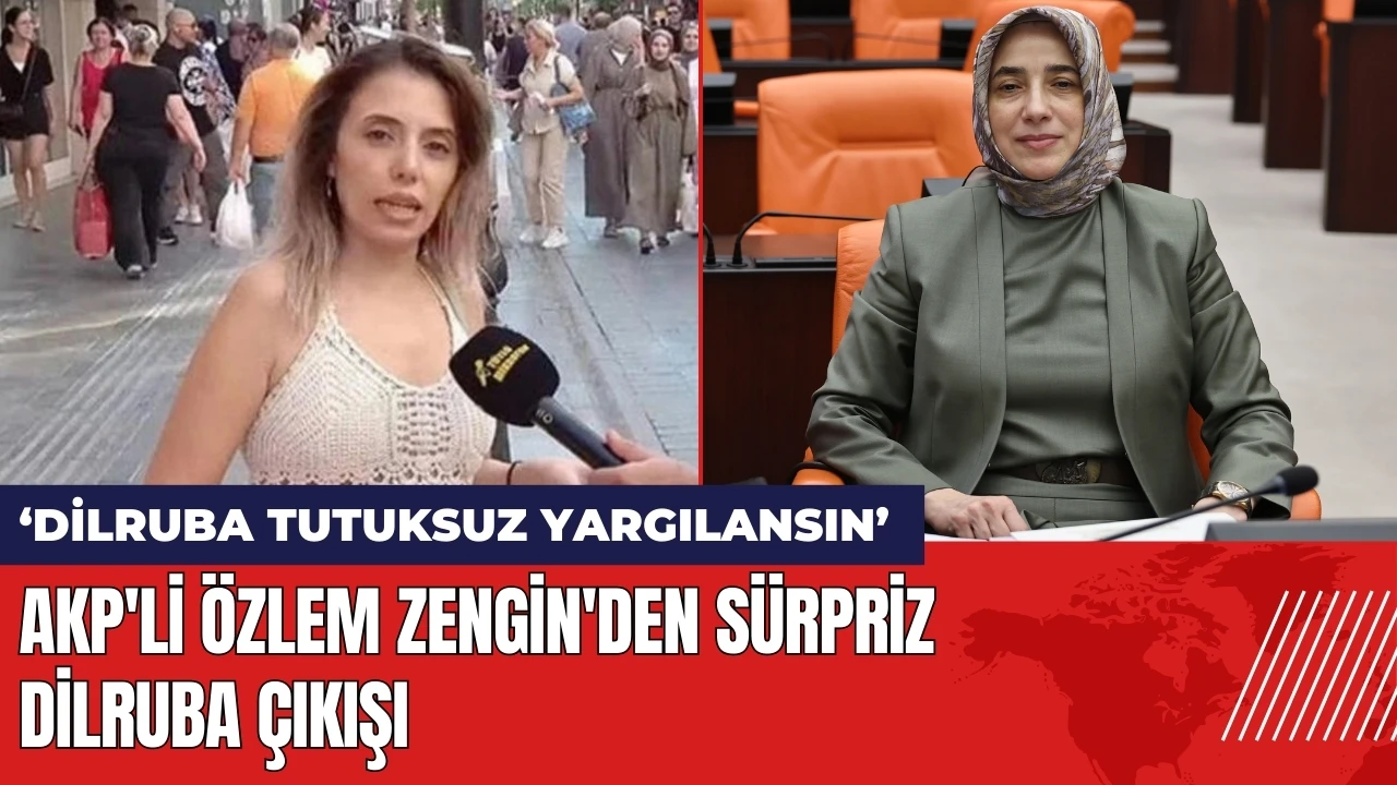 AKP'li Özlem Zengin'den sürpriz Dilruba çıkışı: Dilruba tutuksuz yargılansın