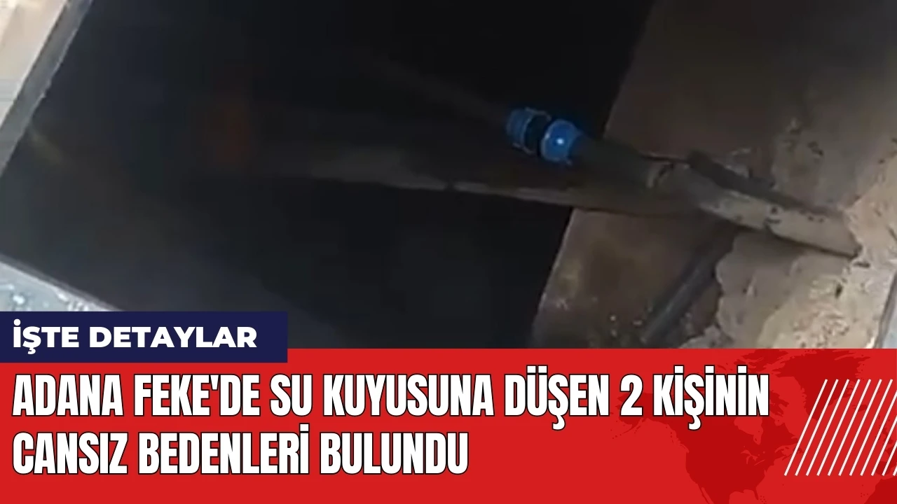 Adana Feke'de su kuyusuna düşen 2 kişinin cansız bedenleri bulundu