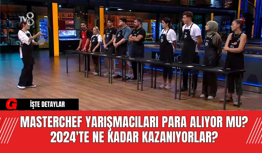 MasterChef Yarışmacıları Para Alıyor mu? 2024'te Ne Kadar Kazanıyorlar?