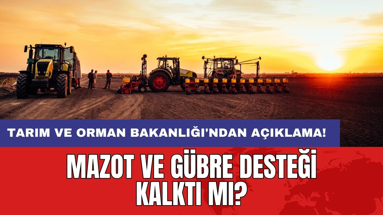 Tarım ve Orman Bakanlığı'ndan açıklama! Mazot ve gübre desteği kalktı mı?