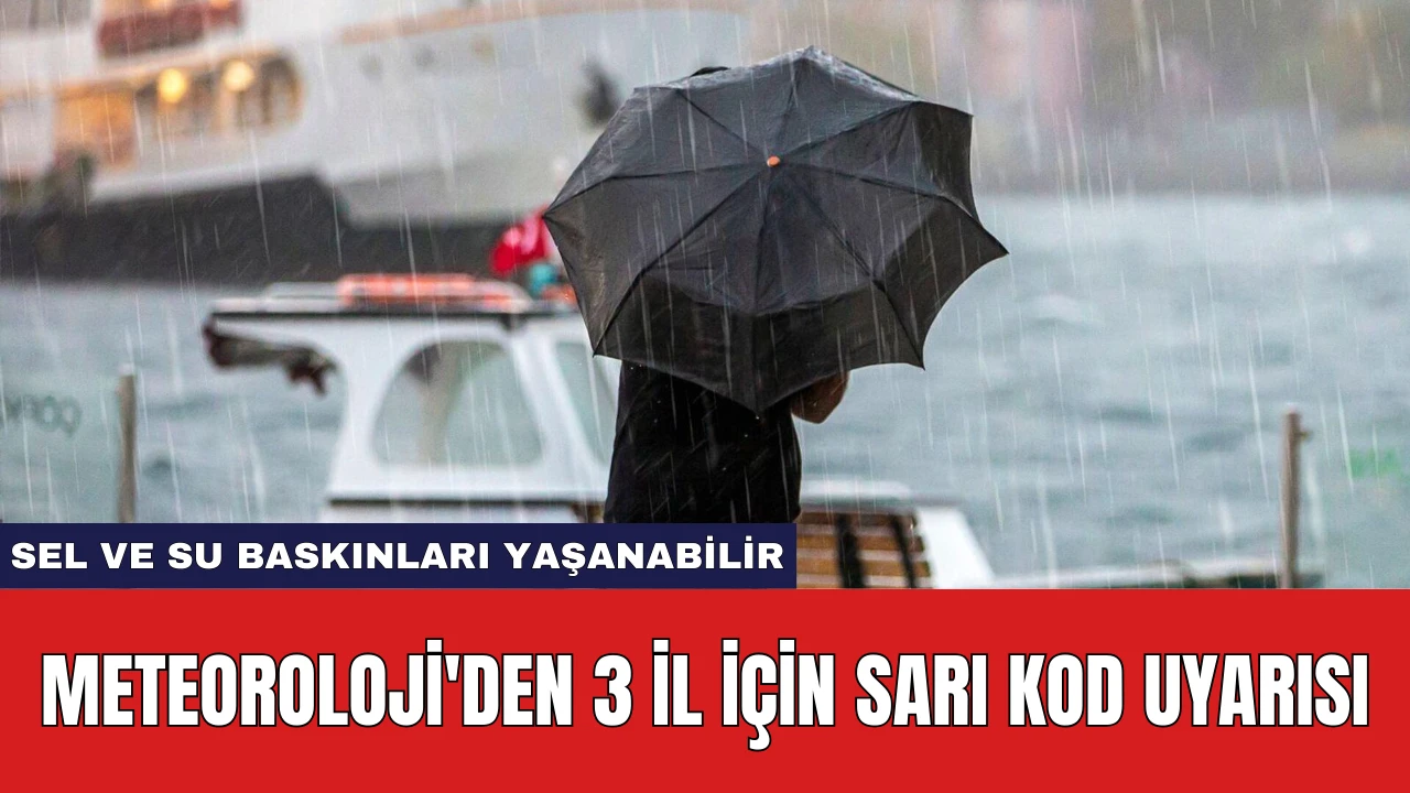 Meteoroloji'den 3 İl İçin Sarı Kod Uyarısı: Sel ve Su Baskınları Yaşanabilir