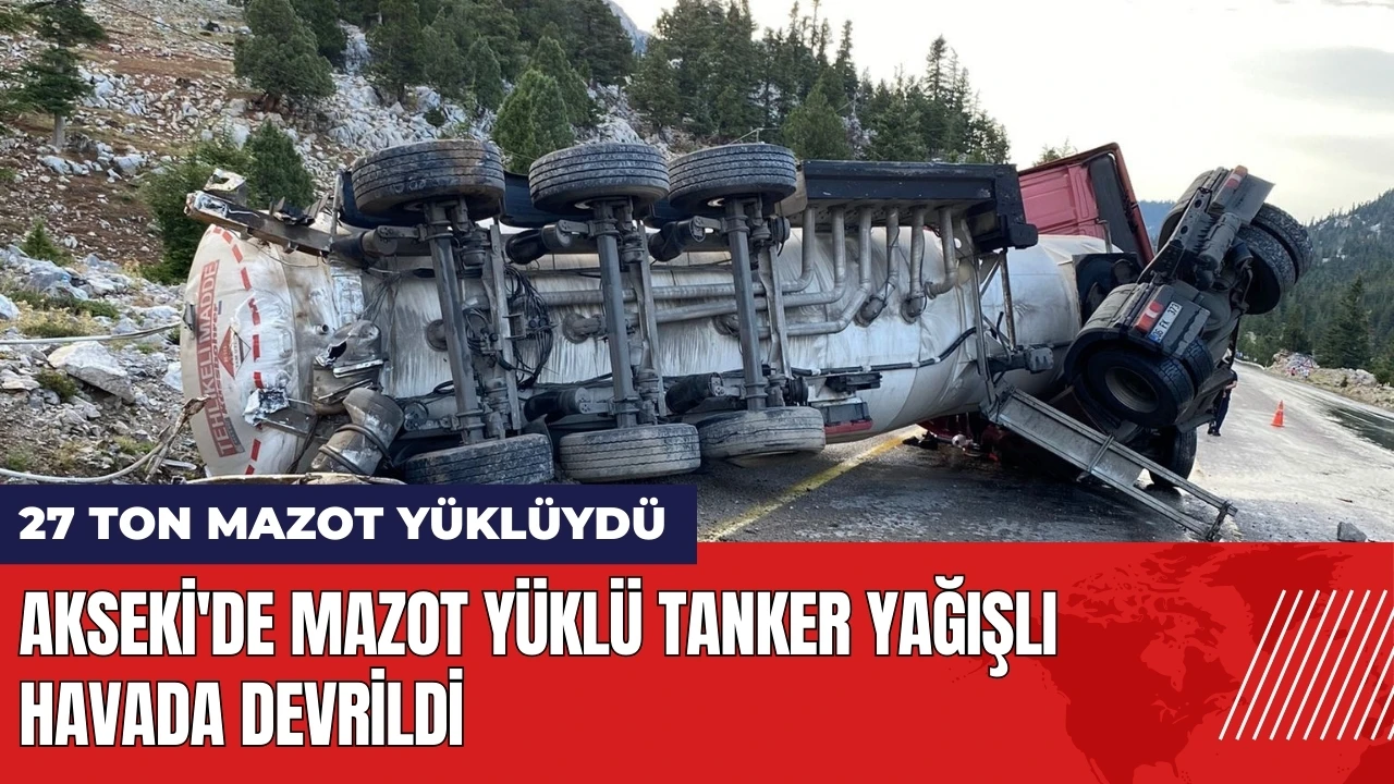 Akseki'de mazot yüklü tanker yağışlı havada devrildi