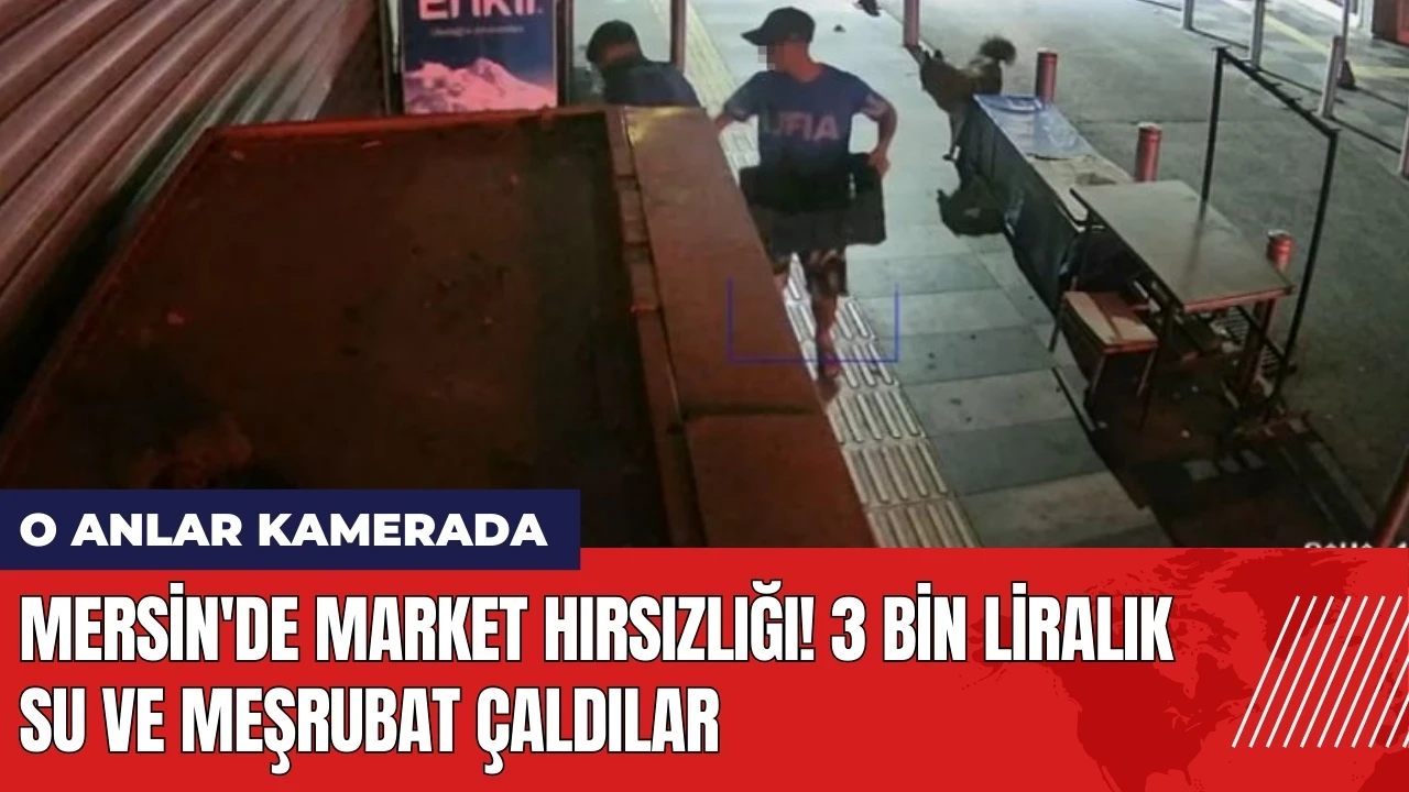 Mersin'de market hırsızlığı! 3 bin liralık su ve meşrubat çaldılar