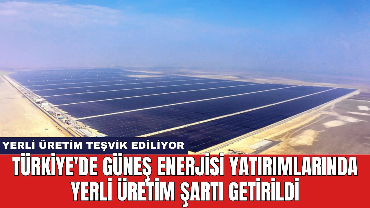 Türkiye'de Güneş Enerjisi Yatırımlarında Yerli Üretim Şartı Getirildi