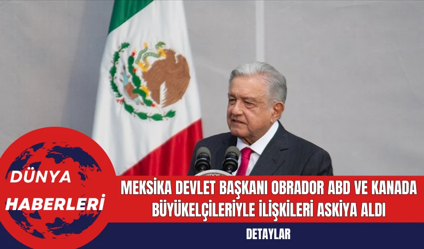 Meksika Devlet Başkanı Obrador ABD ve Kanada Büyükelçileriyle İlişkileri Askiya Aldı