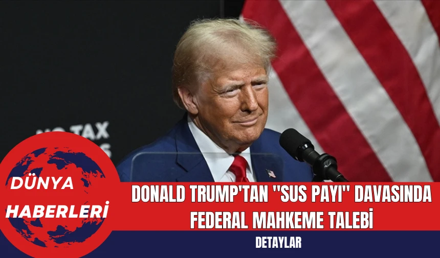 Donald Trump'tan "Sus Payı" Davasında Federal Mahkeme Talebi