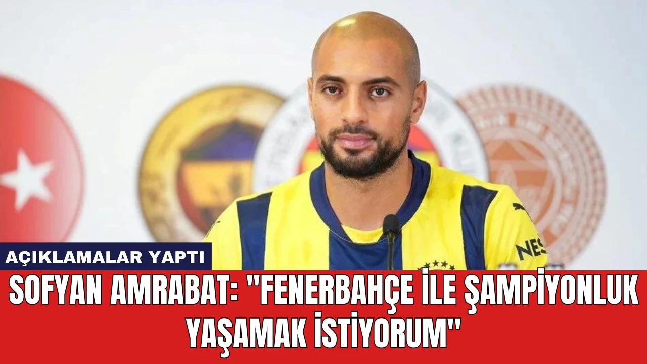 Sofyan Amrabat: "Fenerbahçe ile Şampiyonluk Yaşamak İstiyorum"