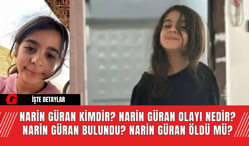 Narin Güran Kimdir? Narin Güran Olayı Nedir? Narin Güran Bulundu? Narin Güran Öldü Mü?