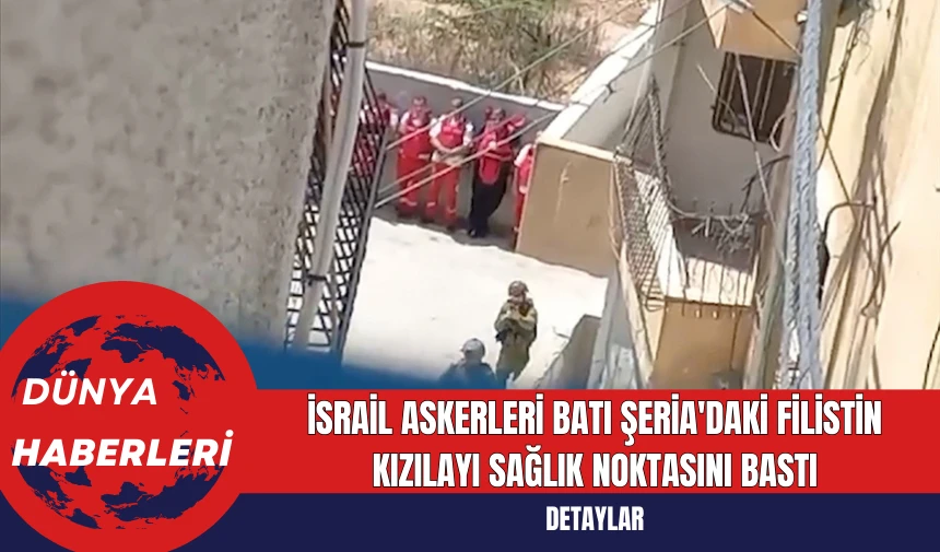 İsrail Askerleri Batı Şeria'daki Filistin Kızılayı Sağlık Noktasını Bastı