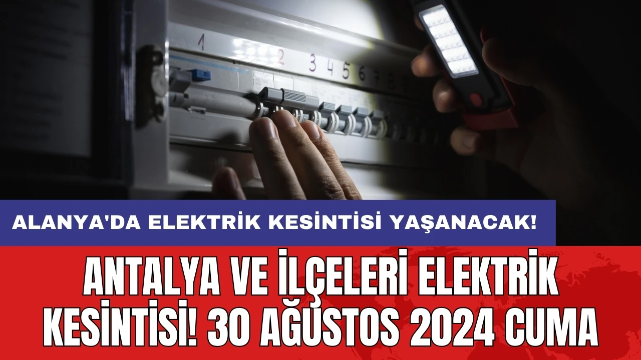 Alanya'da elektrik kesintisi yaşanacak! Antalya ve İlçeleri Elektrik Kesintisi! 30 Ağustos 2024 Cuma