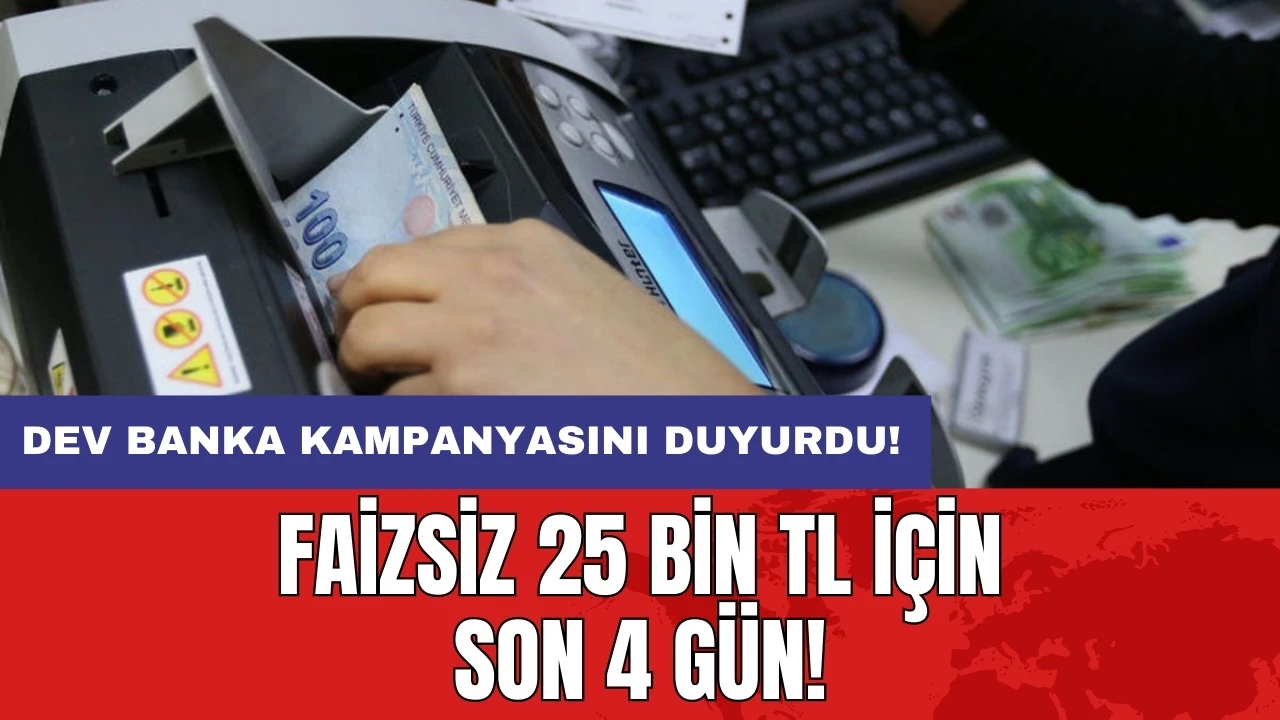 Faizsiz 25 bin TL için son 4 gün: Dev banka kampanyasını duyurdu!