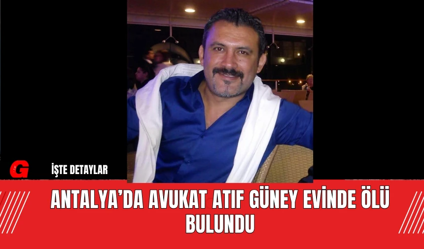 Antalya’da Avukat Atıf Güney Evinde Ölü Bulundu