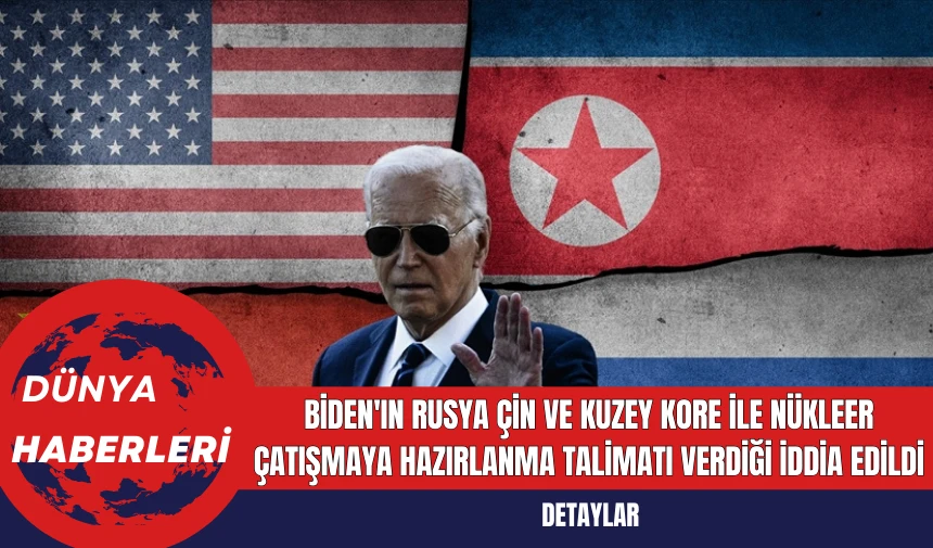 Biden'ın Rusya Çin ve Kuzey Kore ile Nükleer Çatışmaya Hazırlanma Talimatı Verdiği İddia Edildi