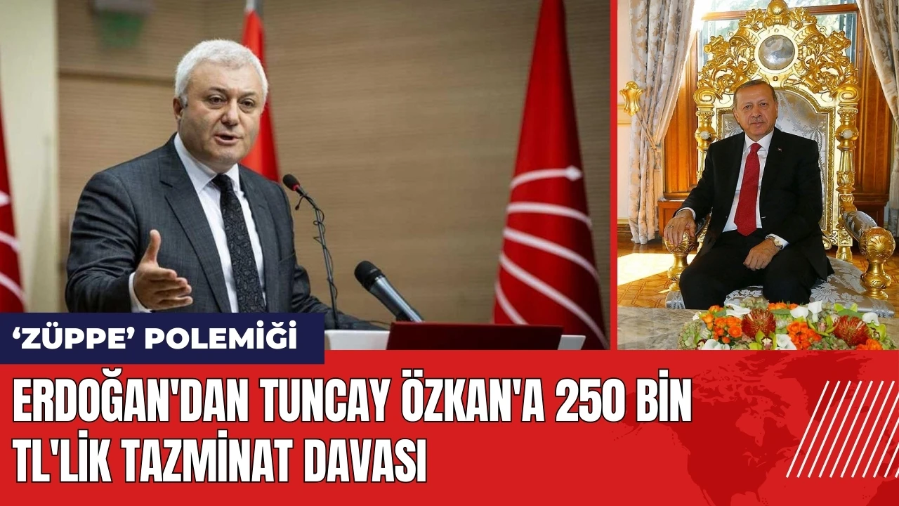 'Züppe' polemiğinde Erdoğan'dan Tuncay Özkan'a 250 Bin TL'lik tazminat davası