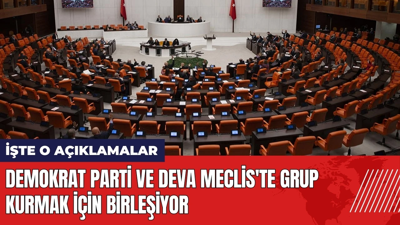 Demokrat Parti ve DEVA Meclis'te grup kurmak için birleşiyor