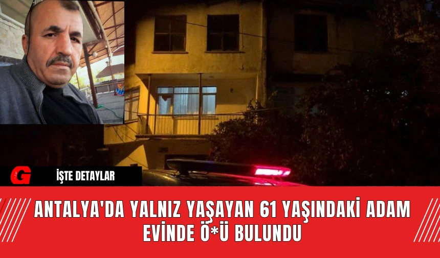 Antalya'da Yalnız Yaşayan 61 Yaşındaki Adam Evinde Ö*ü Bulundu