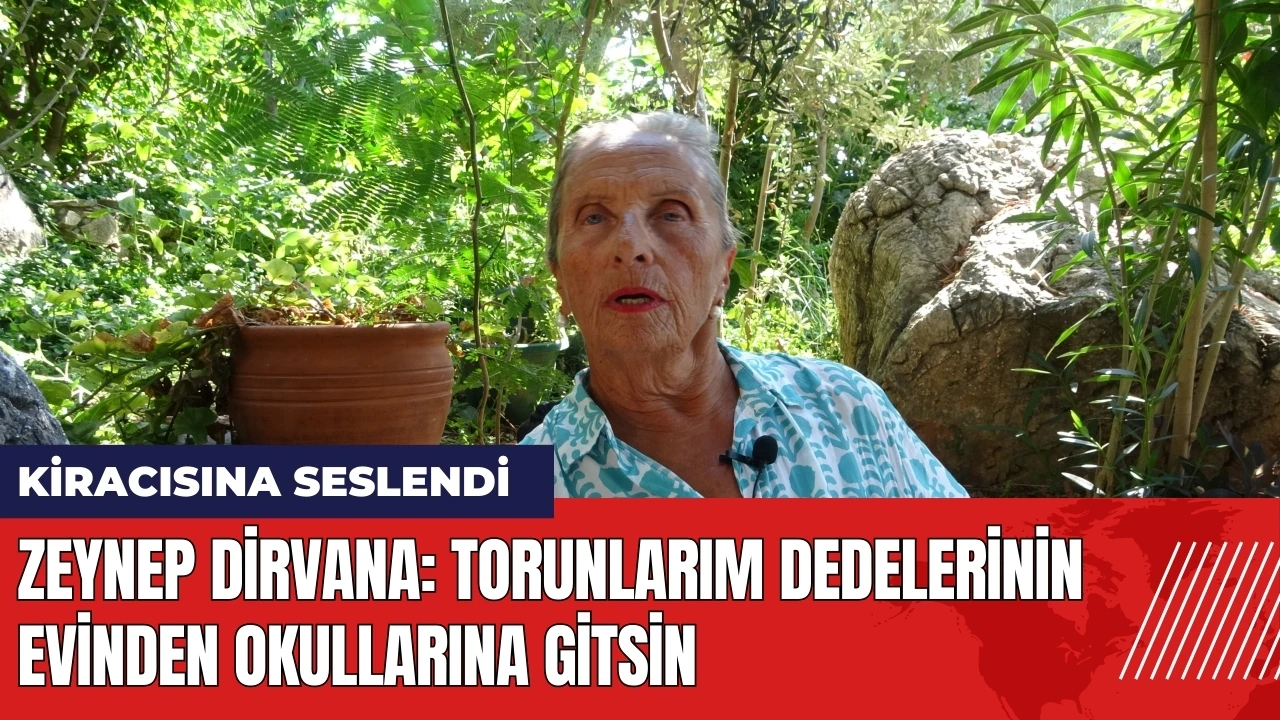 Zeynep Dirvana kiracısına seslendi: Torunlarım dedelerinin evinden okullarına gitsin