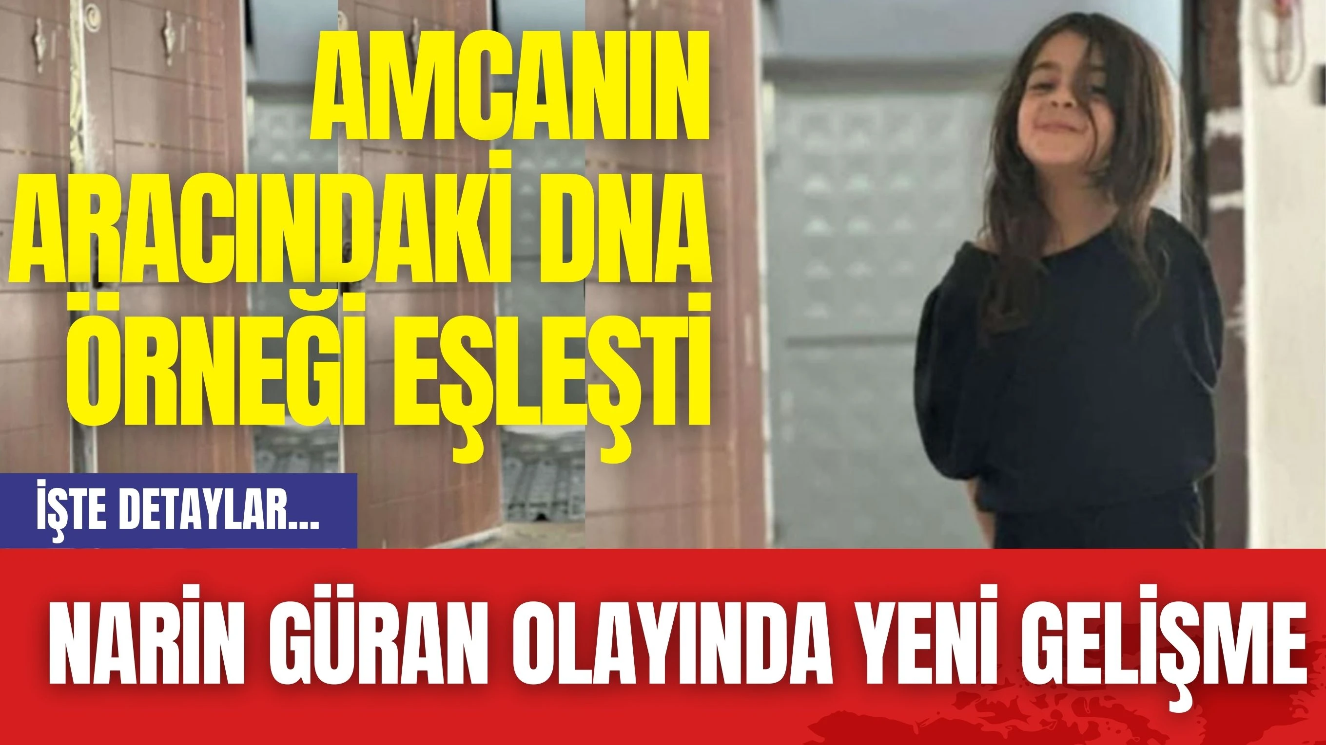 Narin Güran Olayında Yeni Gelişme! Amcanın Aracındaki DNA Örneği Eşleşti