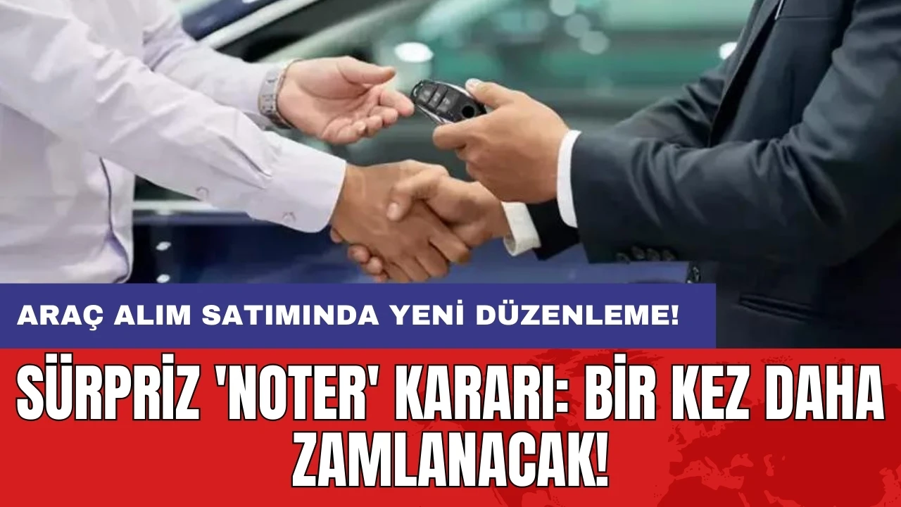 Araç alım satımında yeni düzenleme: Sürpriz 'noter' kararı: Bir kez daha zamlanacak!