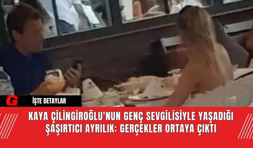 Kaya Çilingiroğlu'nun Genç Sevgilisiyle Yaşadığı Şaşırtıcı Ayrılık: Gerçekler Ortaya Çıktı