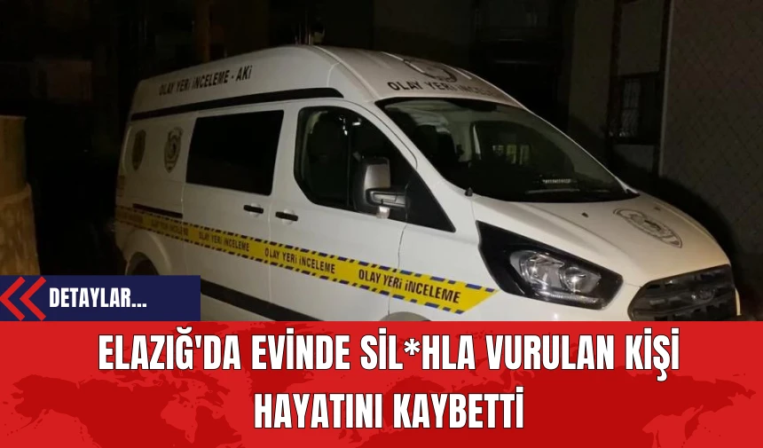 Elazığ'da Evinde Sil*hla Vurulan Kişi Hayatını Kaybetti