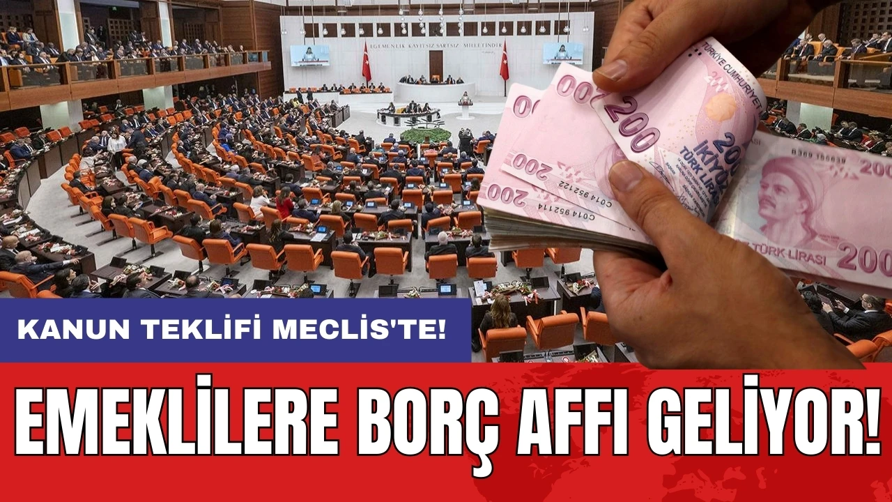 Emeklilere borç affı geliyor: Kanun teklifi Meclis'te!