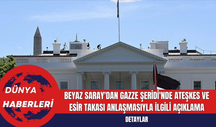 Beyaz Saray'dan Gazze Şeridi'nde Ateşkes ve Esir Takası Anlaşmasıyla İlgili Açıklama