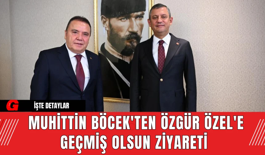 Muhittin Böcek'ten Özgür Özel'e Geçmiş Olsun Ziyareti