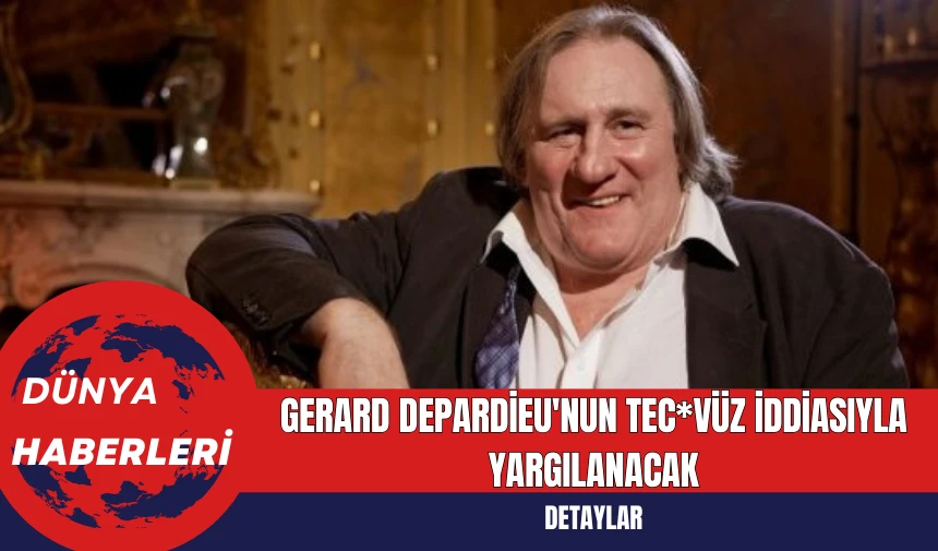 Gerard Depardieu'nun Tecav*z İddiasıyla Yargılanacak