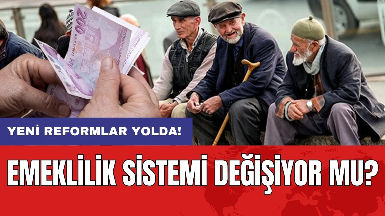 Emeklilik sistemi değişiyor mu? Yeni reformlar yolda!